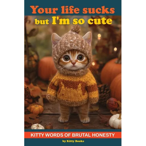 Your Life Sucks but I'm so Cute: Kitty Words of Brutal Honesty. Self Help Funny Book. Gift for Cat Lovers - Paperback