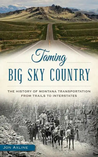 Taming Big Sky Country: The History of Montana Transportation from Trails to Interstates - Hardcover