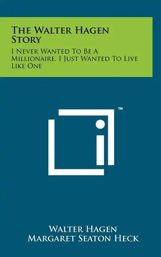 The Walter Hagen Story: I Never Wanted To Be A Millionaire, I Just Wanted To Live Like One - Hardcover