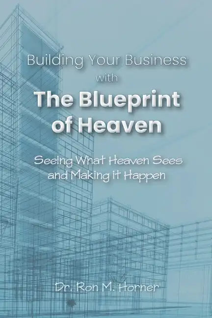 Building Your Business with the Blueprint of Heaven: Seeing What Heaven Sees and Making it Happen - Paperback