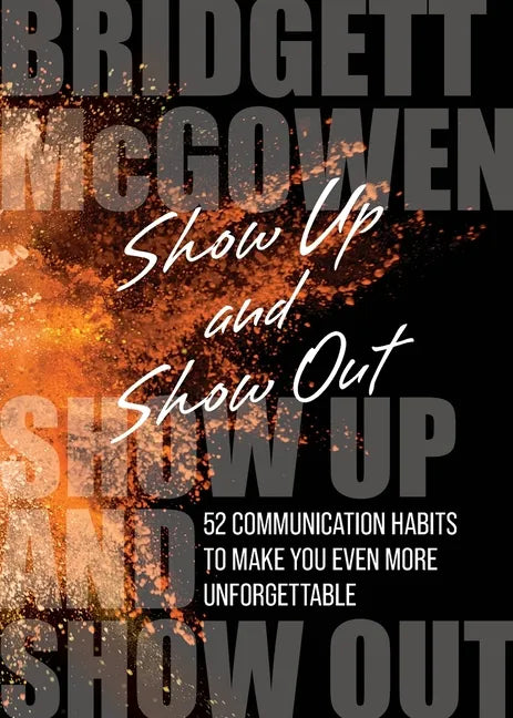 Show Up and Show Out: 52 Communication Habits to Make You Even More Unforgettable - Paperback