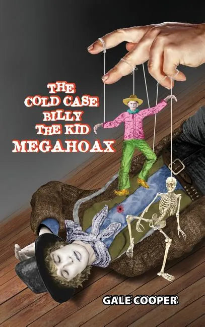 The Cold Case Billy the Kid Megahoax: The Plot to Steal Billy the Kid's Identity and to Defame Sheriff Pat Garrett as a Murderer - Hardcover
