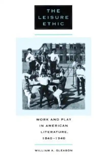 The Leisure Ethic: Work and Play in American Literature, 1840-1940 - Paperback