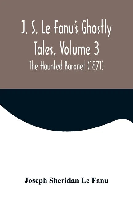 J. S. Le Fanu's Ghostly Tales, Volume 3; The Haunted Baronet (1871) - Paperback
