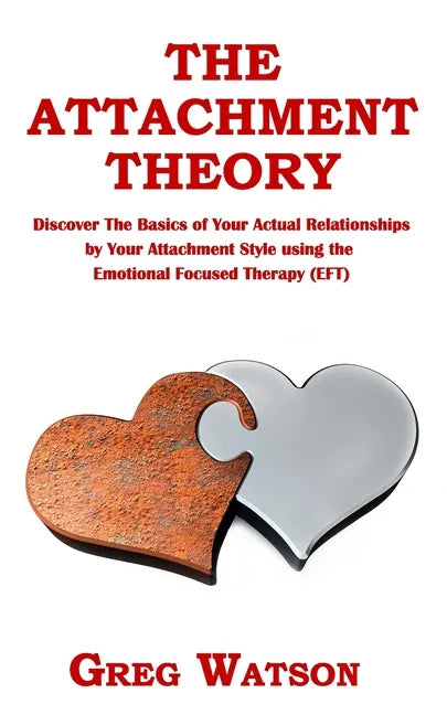 The Attachment Theory: Discover the Basics of Your Actual Relationships by Your Attachment Style using the Emotional Focused Therapy (EFT) - Paperback