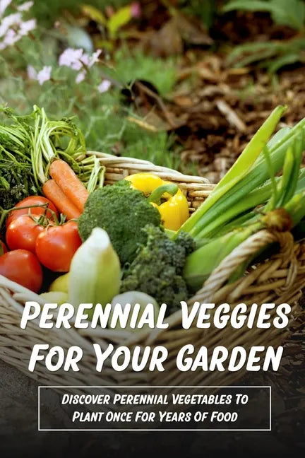 Perennial Veggies For Your Garden: Discover Perennial Vegetables To Plant Once For Years Of Food: Are Perennial Vegetables Easy To Grow - Paperback