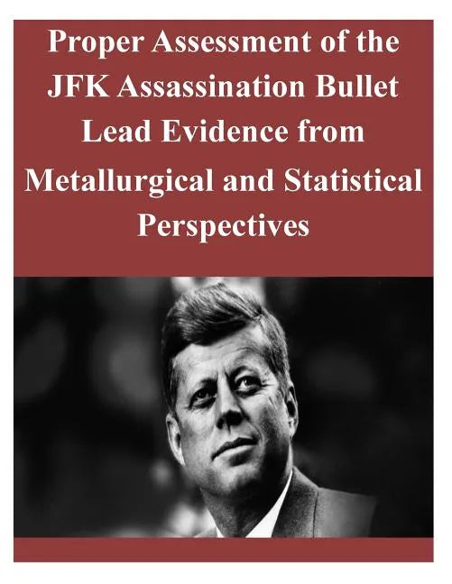 Proper Assessment of the JFK Assassination Bullet Lead Evidence from Metallurgical and Statistical Perspectives - Paperback