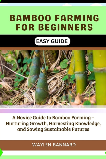 Bamboo Farming for Beginners Easy Guide: A Novice Guide to Bamboo Farming - Nurturing Growth, Harvesting Knowledge, and Sowing Sustainable Futures - Paperback