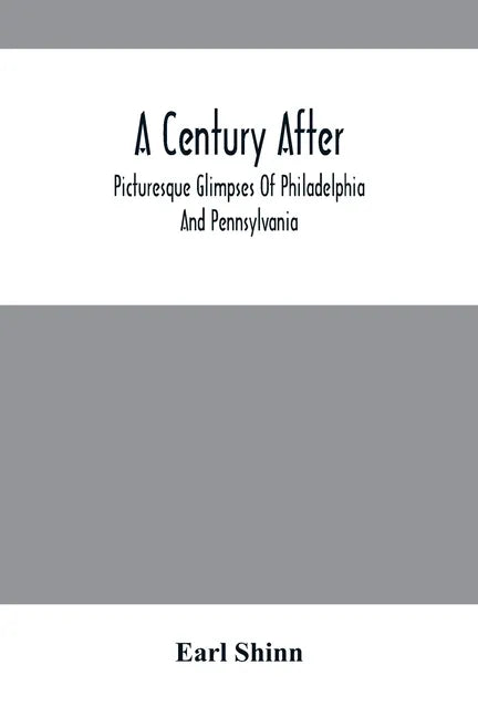 A Century After: Picturesque Glimpses Of Philadelphia And Pennsylvania, Including Fairmount, The Wissahickon, And Other Romantic Locali - Paperback
