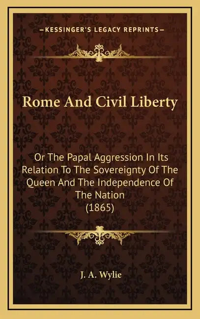 Rome And Civil Liberty: Or The Papal Aggression In Its Relation To The Sovereignty Of The Queen And The Independence Of The Nation (1865) - Hardcover
