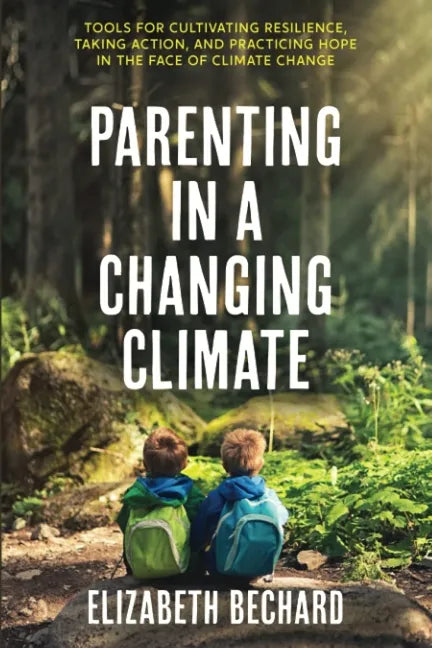 Parenting in a Changing Climate: Tools for Cultivating Resilience, Taking Action, and Practicing Hope in the Face of Climate Change - Paperback