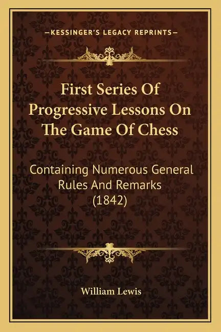 First Series Of Progressive Lessons On The Game Of Chess: Containing Numerous General Rules And Remarks (1842) - Paperback