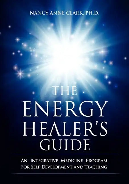The Energy Healer's Guide: An Integrative Medicine Program for Self Development and Teaching - Paperback
