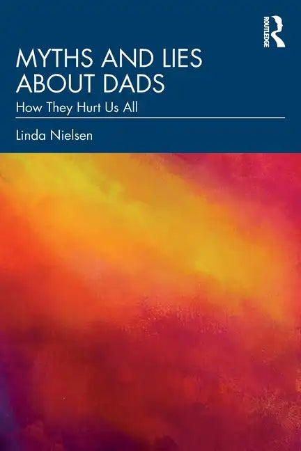 Myths and Lies about Dads: How They Hurt Us All - Paperback