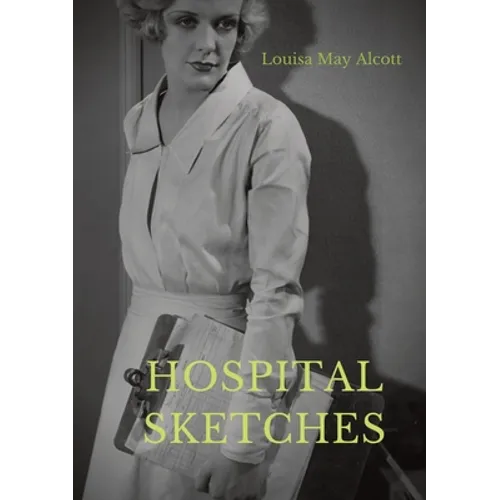 Hospital Sketches: a compilation of four sketches based on letters Louisa May Alcott sent home during the six weeks she spent as a volunteer nurse for - Paperback