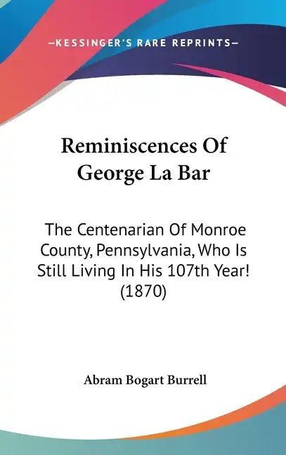 Reminiscences Of George La Bar: The Centenarian Of Monroe County, Pennsylvania, Who Is Still Living In His 107th Year! (1870) - Hardcover