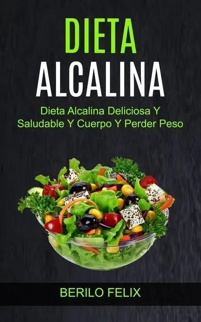 Dieta Alcalina: Dieta Alcalina Deliciosa Y Saludable Y Cuerpo Y Perder Peso - Paperback