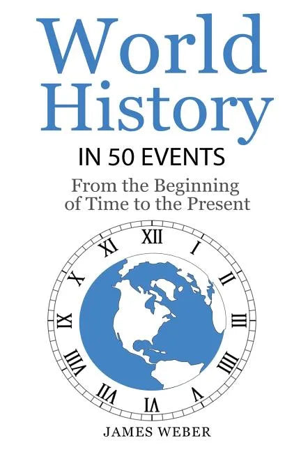 History: World History in 50 Events: From the Beginning of Time to the Present (World History, History Books, Earth History) - Paperback
