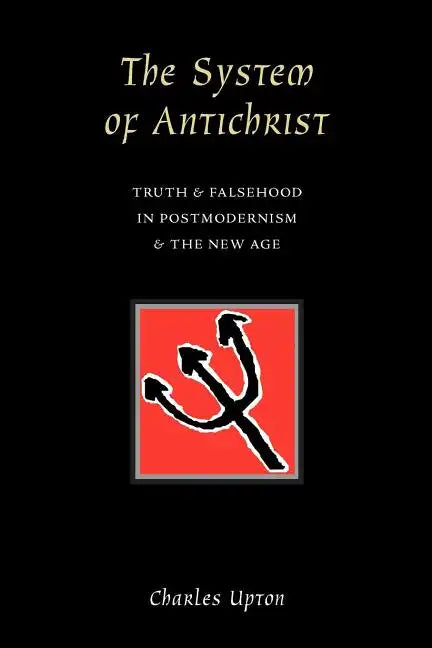 The System of Antichrist: Truth and Falsehood in Postmodernism and the New Age - Paperback