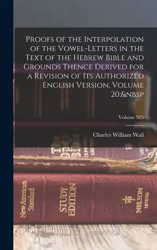 Proofs of the Interpolation of the Vowel-Letters in the Text of the Hebrew Bible and Grounds Thence Derived for a Revision of Its Authorized English V - Hardcover