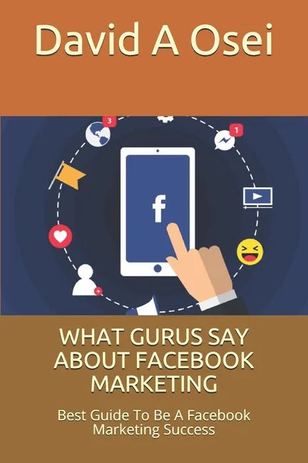 What Gurus Say about Facebook Marketing: Best Guide To Be A Facebook Marketing Success - Paperback