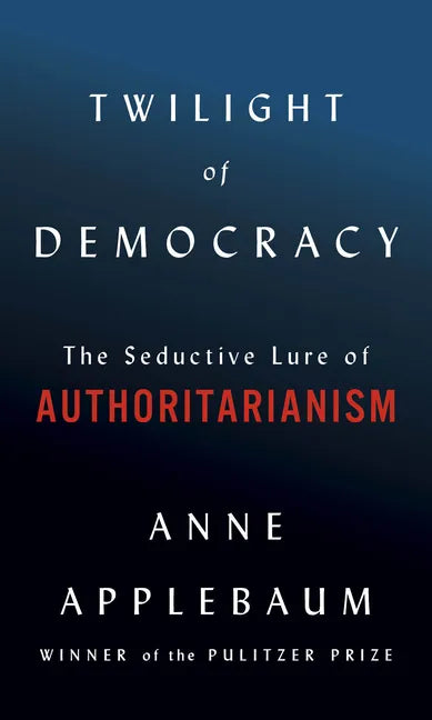 Twilight of Democracy: The Seductive Lure of Authoritarianism - Hardcover
