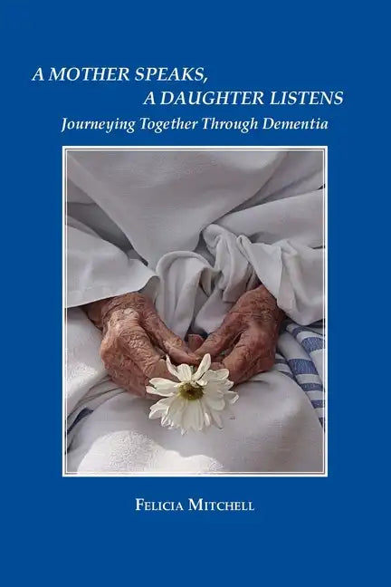 A Mother Speaks, A Daughter Listens: Journeying Together Through Dementia - Paperback