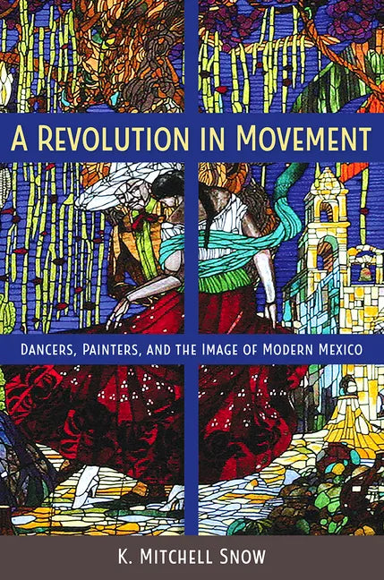 A Revolution in Movement: Dancers, Painters, and the Image of Modern Mexico - Paperback