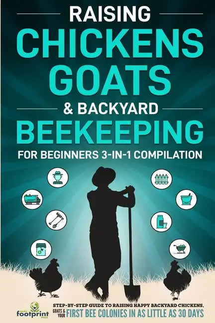 Raising Chickens, Goats & Backyard Beekeeping For Beginners: 3-in-1 Compilation Step-By-Step Guide to Raising Happy Backyard Chickens, Goats & Your Fi - Paperback