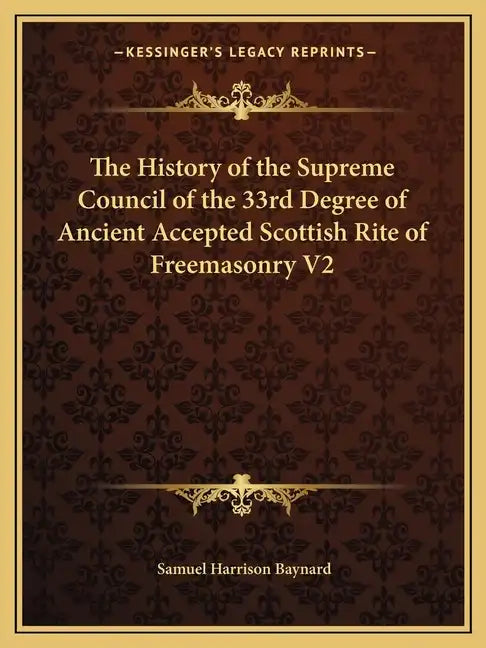 The History of the Supreme Council of the 33rd Degree of Ancient Accepted Scottish Rite of Freemasonry V2 - Paperback