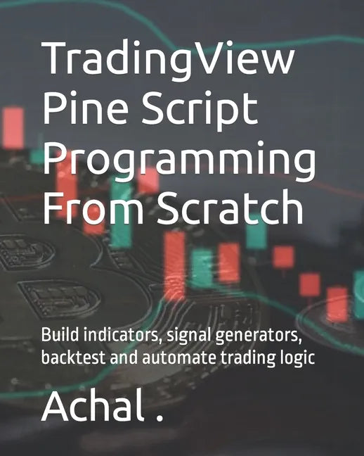 TradingView Pine Script Programming From Scratch: Build indicators, signal generators, backtest and automate trading logic - Paperback