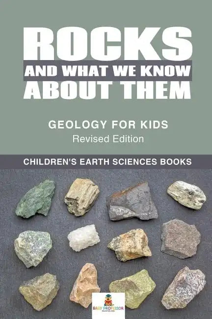 Rocks and What We Know About Them - Geology for Kids Revised Edition Children's Earth Sciences Books - Paperback