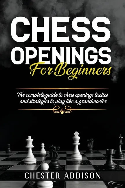 Chess Opening For Beginners: The Complete Guide to Chess Openings, Tactics and Strategies to Become a Grandmaster of Chess - Paperback