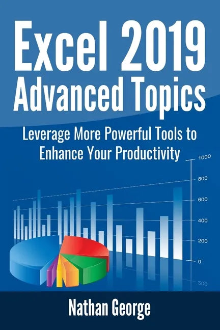 Excel 2019 Advanced Topics: Leverage More Powerful Tools to Enhance Your Productivity - Paperback