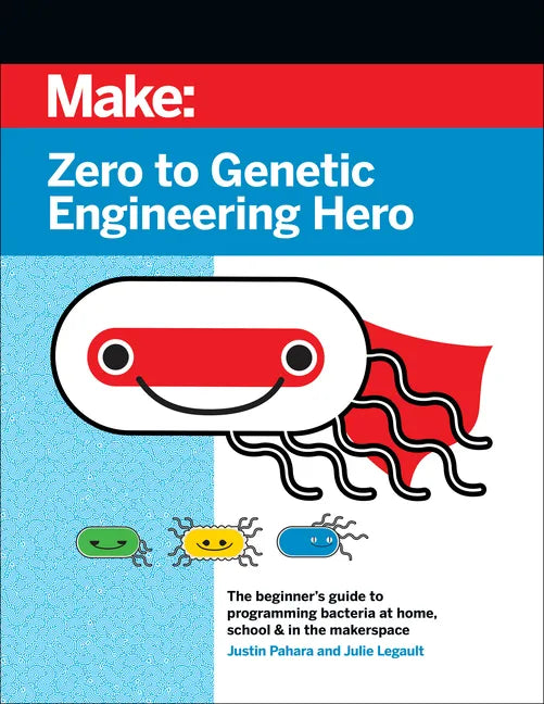 Zero to Genetic Engineering Hero: The Beginner's Guide to Programming Bacteria at Home, School, & in the Makerspace - Paperback
