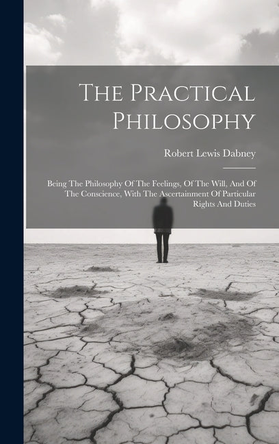 The Practical Philosophy: Being The Philosophy Of The Feelings, Of The Will, And Of The Conscience, With The Ascertainment Of Particular Rights And Du - Hardcover