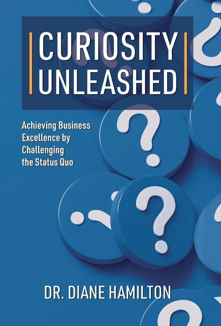 Curiosity Unleashed: Achieving Business Excellence by Challenging the Status Quo - Hardcover