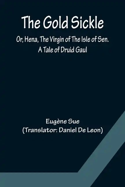 The Gold Sickle; Or, Hena, The Virgin of The Isle of Sen. A Tale of Druid Gaul - Paperback