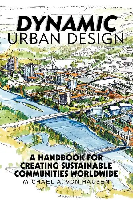 Dynamic Urban Design: A Handbook for Creating Sustainable Communities Worldwide - Paperback
