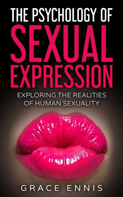 The Psychology Of Sexual Expression: Exploring The Realities Of Human Sexuality - Paperback