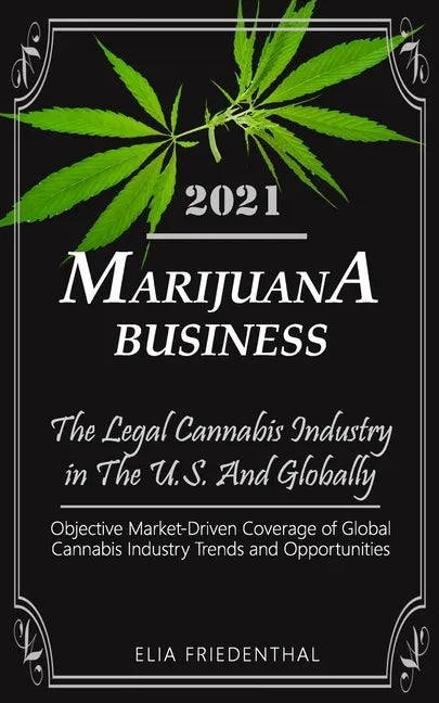 Marijuana Business 2021: - The Legal Cannabis Industry in The U.S. And Globally - Objective Market-Driven Coverage of Global Cannabis Industry - Paperback