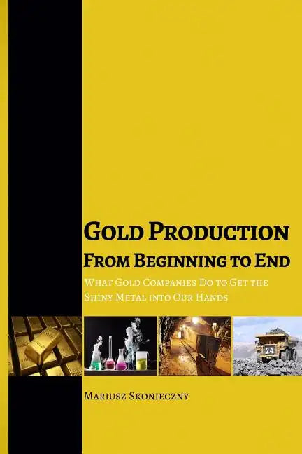 Gold Production from Beginning to End: What Gold Companies Do to Get the Shiny Metal into our Hands - Paperback