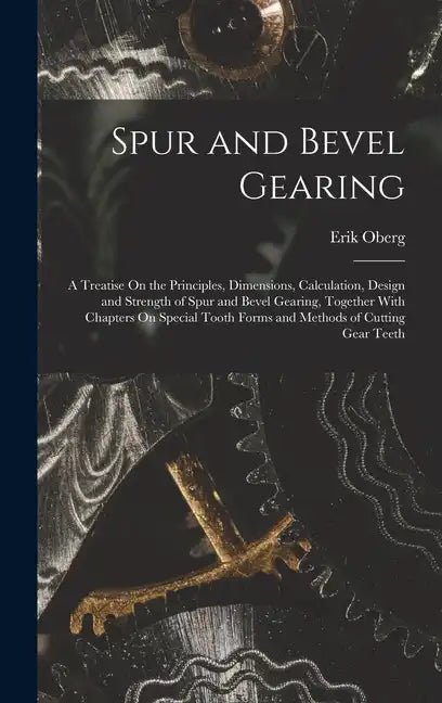 Spur and Bevel Gearing: A Treatise On the Principles, Dimensions, Calculation, Design and Strength of Spur and Bevel Gearing, Together With Ch - Hardcover