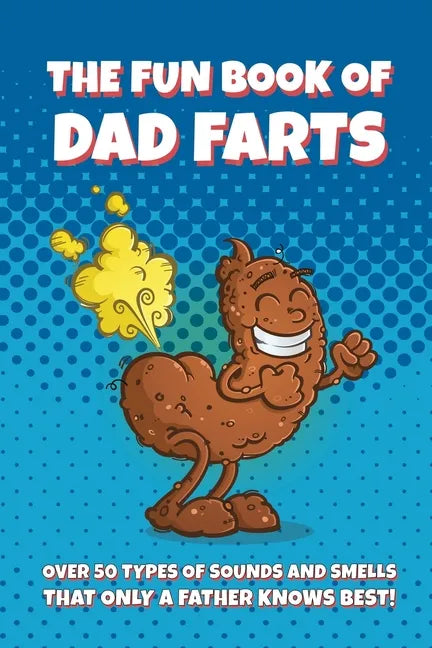 The Fun Book of Dad Farts: Over 50 Types of Sounds and Smells that only a Father Knows Best!: Funny Father's Day and Gag Gift Farting Guide - Paperback