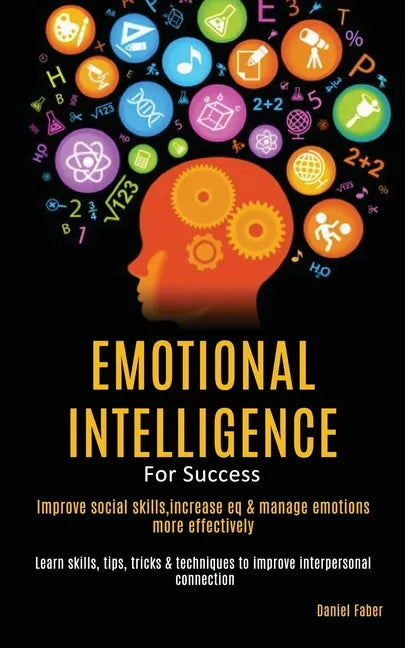 Emotional Intelligence For Success: Improve Social Skills, Increase EQ & Manage Emotions More Effectively (Learn Skills, Tips, Tricks & Techniques to - Paperback