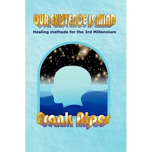 Our Existence Is Mind: Healing Methods for the 3rd Millennium - Hardcover