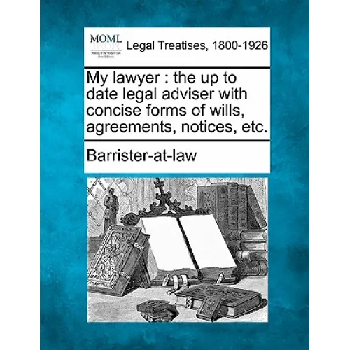 My Lawyer: The Up to Date Legal Adviser with Concise Forms of Wills, Agreements, Notices, Etc. - Paperback