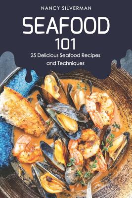 Seafood 101: 25 Delicious Seafood Recipes and Techniques - Paperback