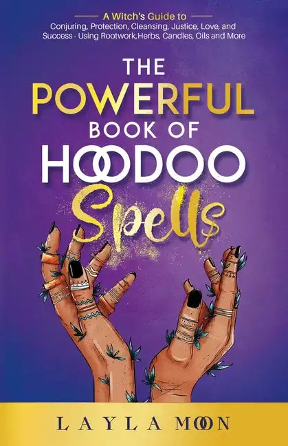The Powerful Book of Hoodoo Spells: A Witch's Guide to Conjuring, Protection, Cleansing, Justice, Love, and Success - Using Rootwork, Herbs, Candles, - Paperback