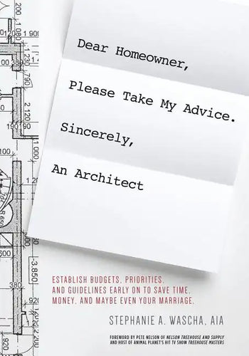 Dear Homeowner, Please Take My Advice. Sincerely, An Architect: A Guide to Help You Establish Budgets, Priorities, and Guidelines Early On To Save Tim - Paperback